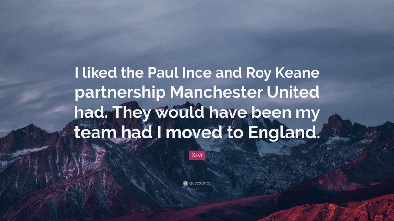 Xavi Quote: “I liked the Paul Ince and Roy Keane partnership Manchester United had. They would have been my team had I moved to England.”