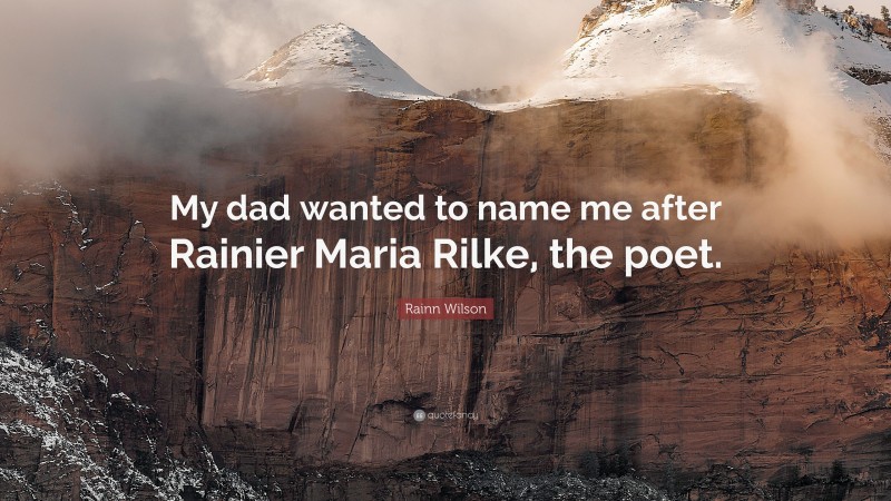 Rainn Wilson Quote: “My dad wanted to name me after Rainier Maria Rilke, the poet.”