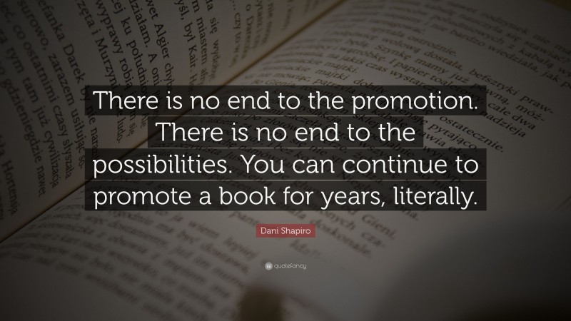 Dani Shapiro Quote: “There is no end to the promotion. There is no end to the possibilities. You can continue to promote a book for years, literally.”