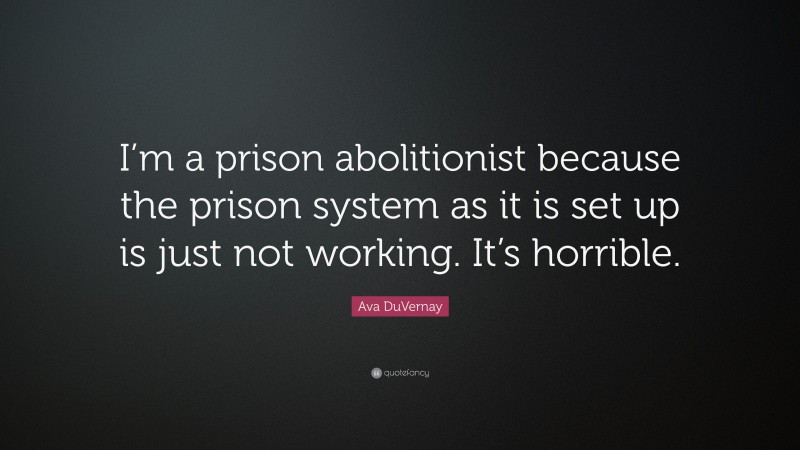 Ava DuVernay Quote: “I’m a prison abolitionist because the prison system as it is set up is just not working. It’s horrible.”