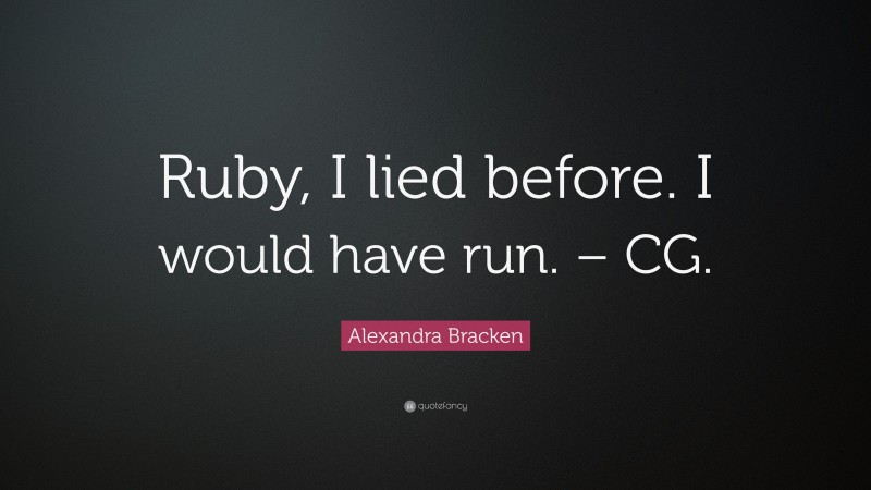Alexandra Bracken Quote: “Ruby, I lied before. I would have run. – CG.”
