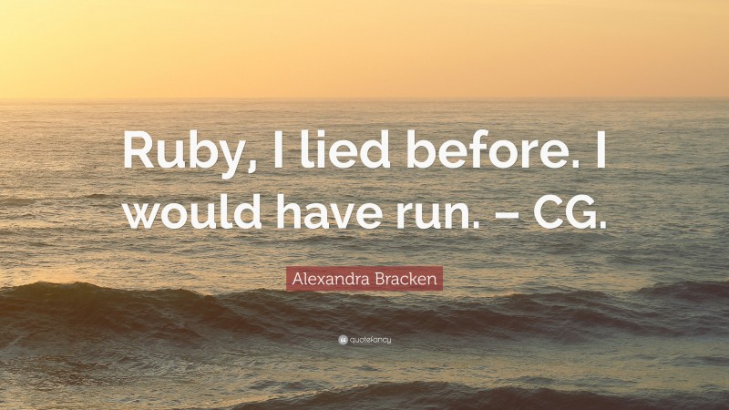 Alexandra Bracken Quote: “Ruby, I lied before. I would have run. – CG.”