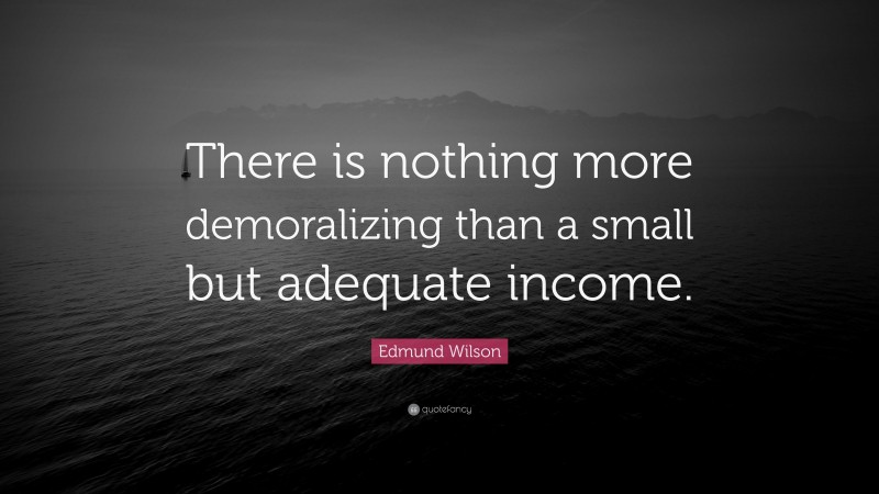 Edmund Wilson Quote: “There is nothing more demoralizing than a small but adequate income.”