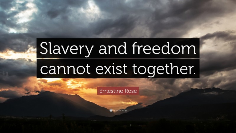 Ernestine Rose Quote: “Slavery and freedom cannot exist together.”