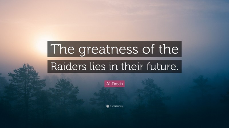 Al Davis Quote: “The greatness of the Raiders lies in their future.”