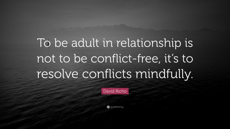 David Richo Quote: “To be adult in relationship is not to be conflict-free, it’s to resolve conflicts mindfully.”