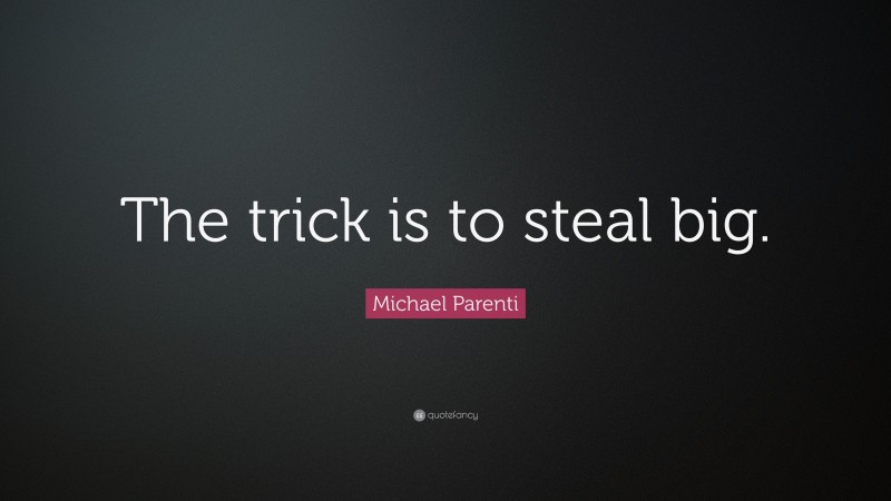 Michael Parenti Quote: “The trick is to steal big.”
