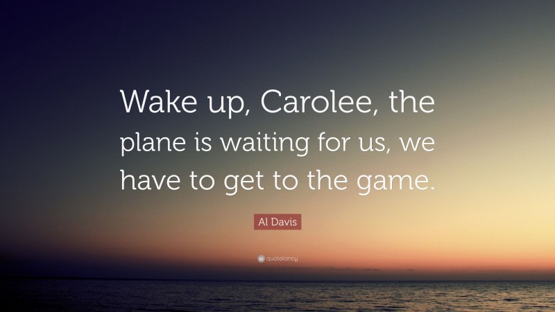 Al Davis Quote: “Wake up, Carolee, the plane is waiting for us, we have to get to the game.”