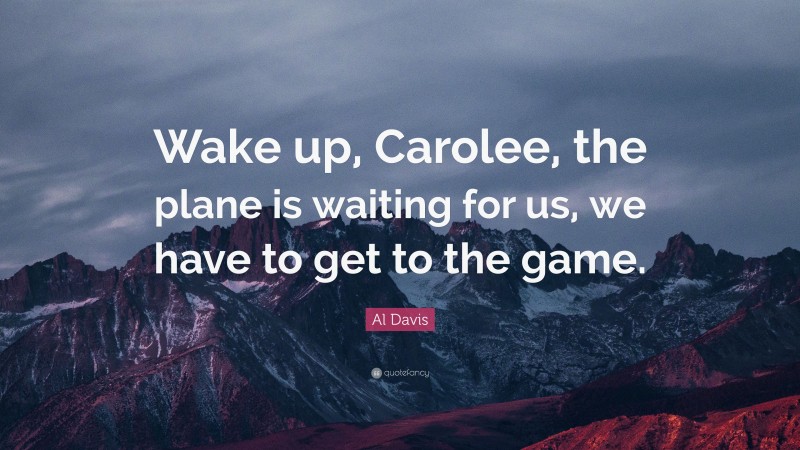 Al Davis Quote: “Wake up, Carolee, the plane is waiting for us, we have to get to the game.”