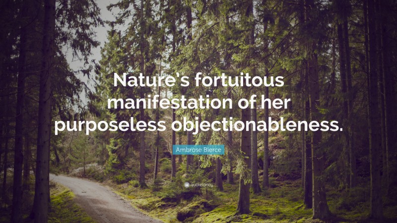 Ambrose Bierce Quote: “Nature’s fortuitous manifestation of her purposeless objectionableness.”
