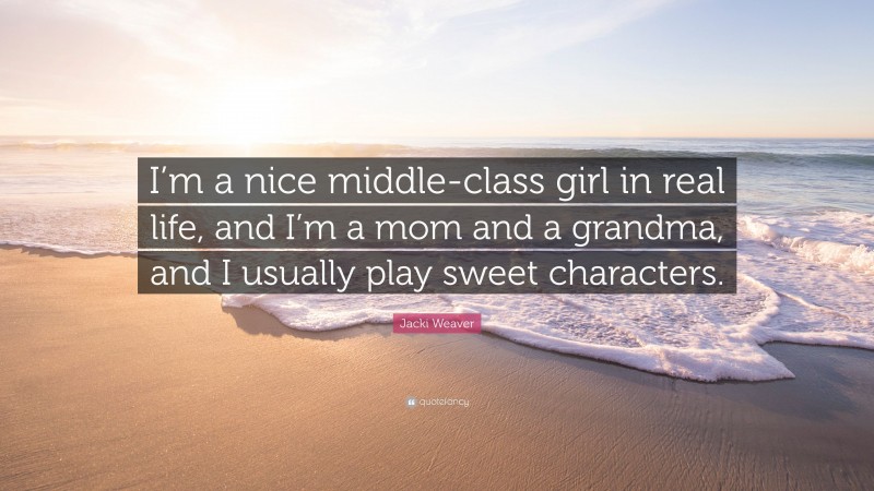 Jacki Weaver Quote: “I’m a nice middle-class girl in real life, and I’m a mom and a grandma, and I usually play sweet characters.”