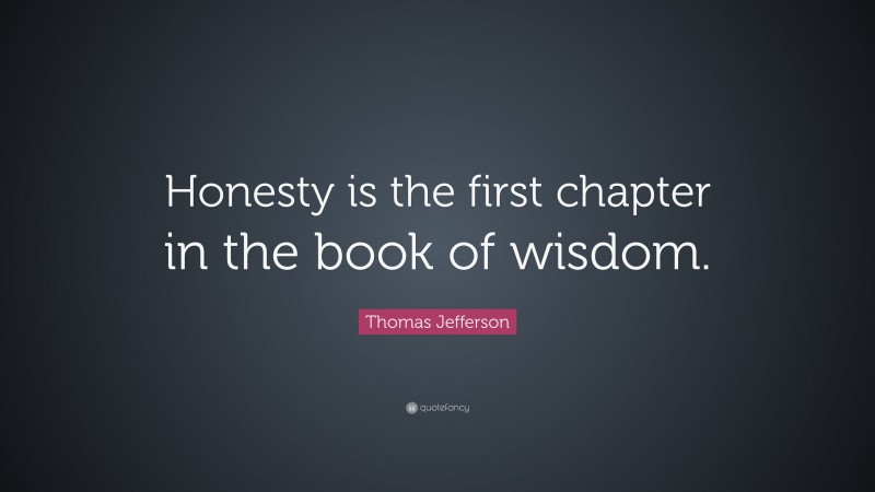 Thomas Jefferson Quote: “Honesty is the first chapter in the book of wisdom.”