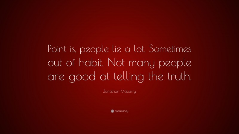Jonathan Maberry Quote: “Point is, people lie a lot. Sometimes out of habit. Not many people are good at telling the truth.”