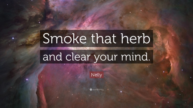 Nelly Quote: “Smoke that herb and clear your mind.”