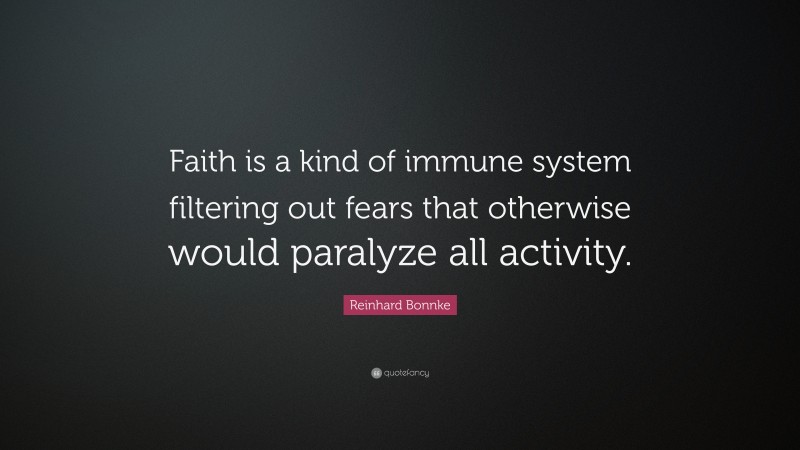 Reinhard Bonnke Quote: “Faith is a kind of immune system filtering out fears that otherwise would paralyze all activity.”