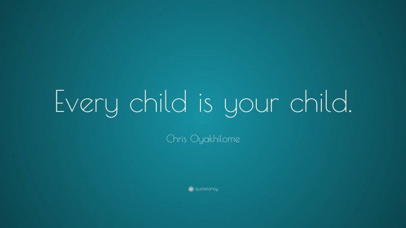 Chris Oyakhilome Quote: “Every child is your child.”