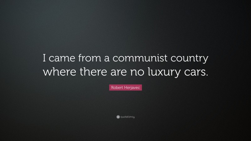 Robert Herjavec Quote: “I came from a communist country where there are no luxury cars.”