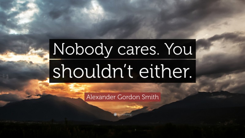 Alexander Gordon Smith Quote: “Nobody cares. You shouldn’t either.”
