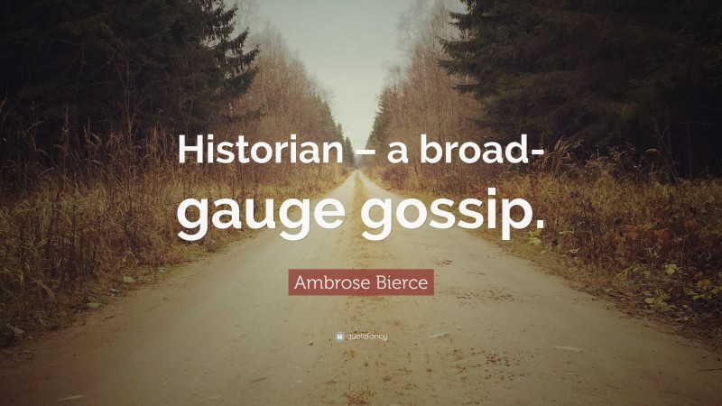 Ambrose Bierce Quote: “Historian – a broad-gauge gossip.”