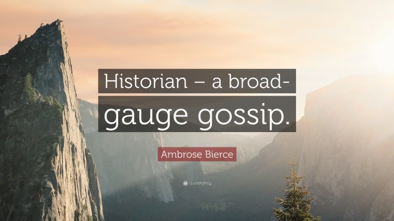 Ambrose Bierce Quote: “Historian – a broad-gauge gossip.”
