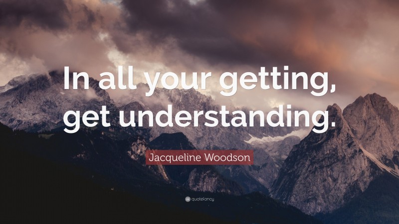 Jacqueline Woodson Quote: “In all your getting, get understanding.”