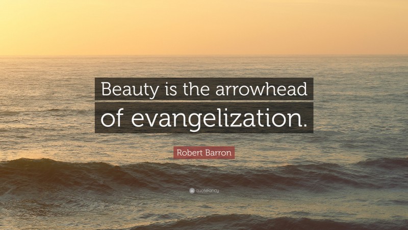 Robert Barron Quote: “Beauty is the arrowhead of evangelization.”