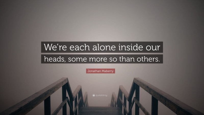 Jonathan Maberry Quote: “We’re each alone inside our heads, some more so than others.”