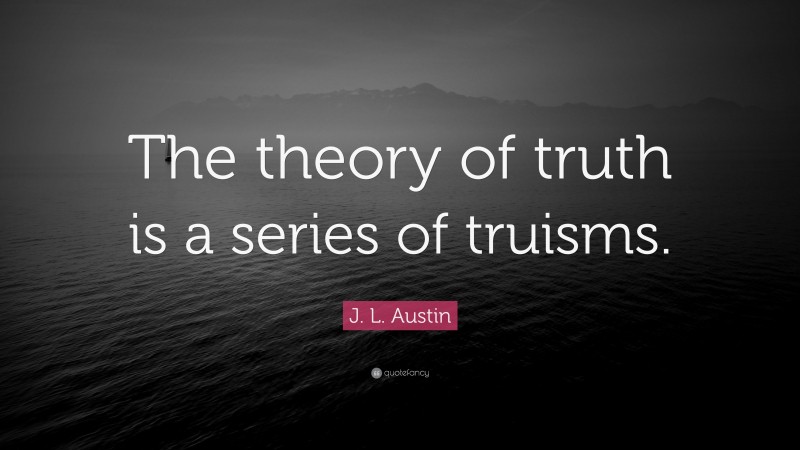 J. L. Austin Quote: “The theory of truth is a series of truisms.”