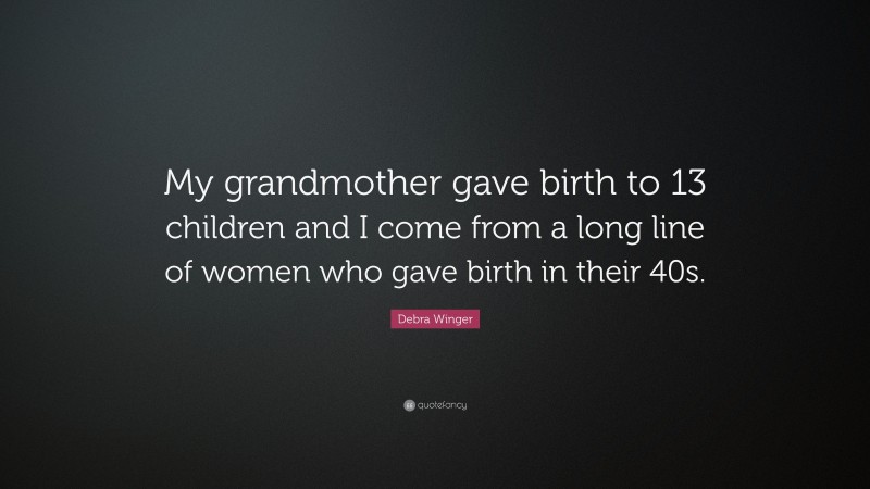 Debra Winger Quote: “My grandmother gave birth to 13 children and I come from a long line of women who gave birth in their 40s.”