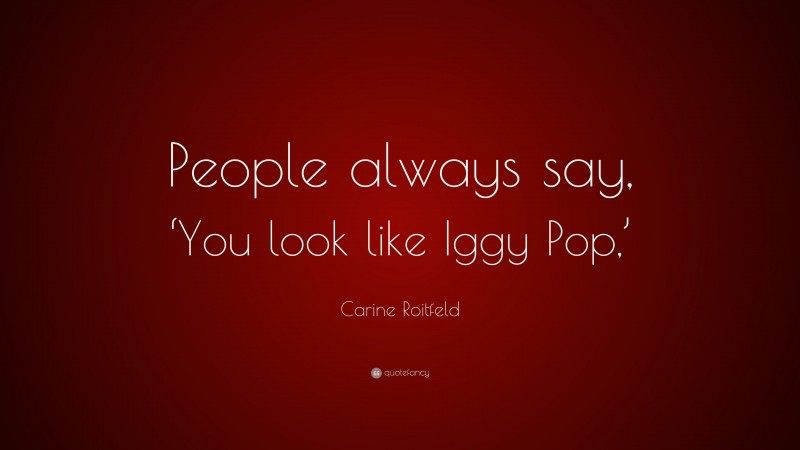 Carine Roitfeld Quote: “People always say, ‘You look like Iggy Pop,’”