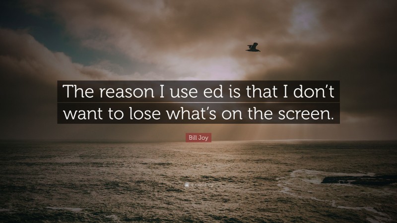 Bill Joy Quote: “The reason I use ed is that I don’t want to lose what’s on the screen.”