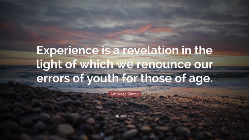 Ambrose Bierce Quote: “Experience is a revelation in the light of which we renounce our errors of youth for those of age.”