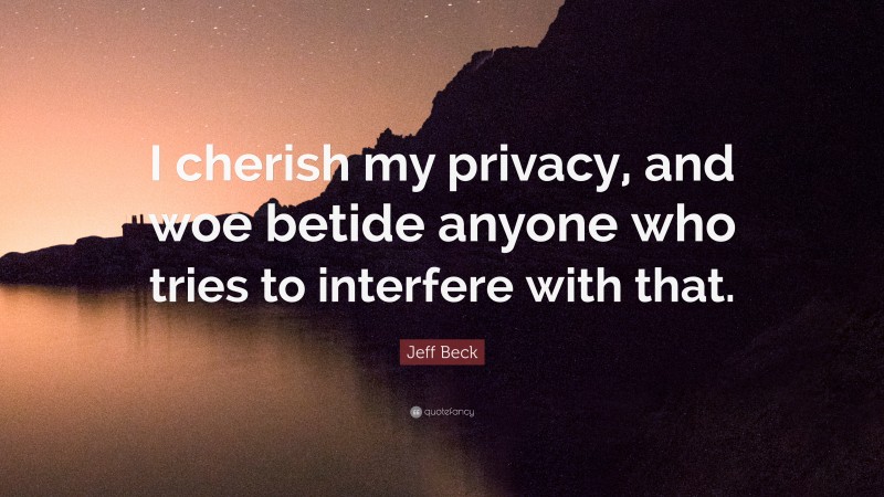 Jeff Beck Quote: “I cherish my privacy, and woe betide anyone who tries to interfere with that.”