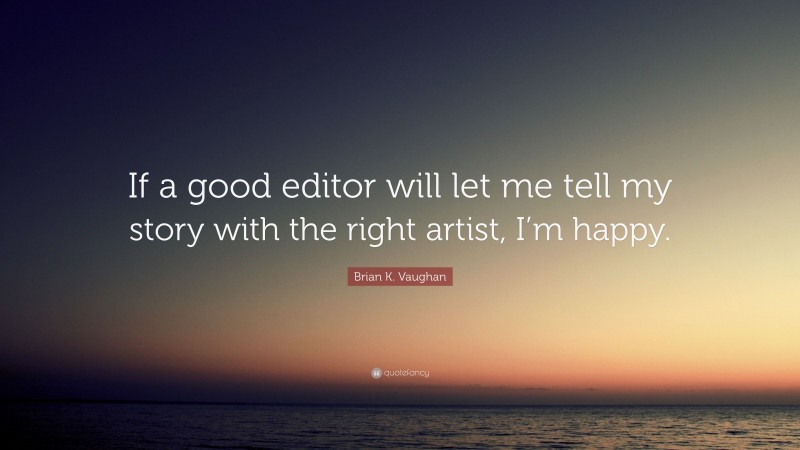 Brian K. Vaughan Quote: “If a good editor will let me tell my story with the right artist, I’m happy.”