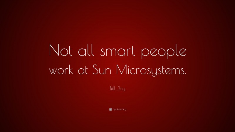 Bill Joy Quote: “Not all smart people work at Sun Microsystems.”