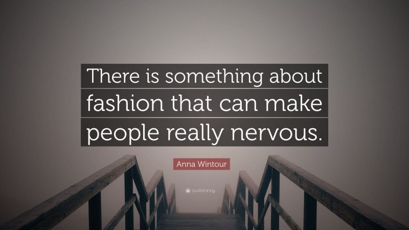Anna Wintour Quote: “There is something about fashion that can make people really nervous.”