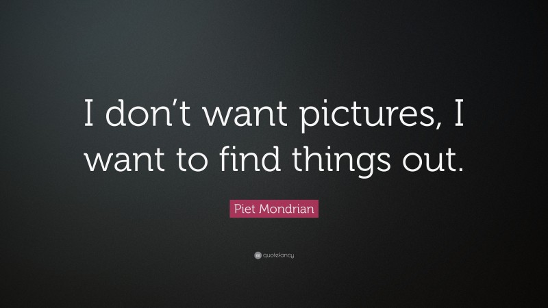 Piet Mondrian Quote: “I don’t want pictures, I want to find things out.”