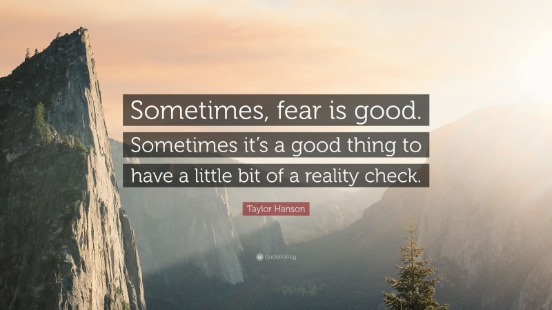 Taylor Hanson Quote: “Sometimes, fear is good. Sometimes it’s a good thing to have a little bit of a reality check.”