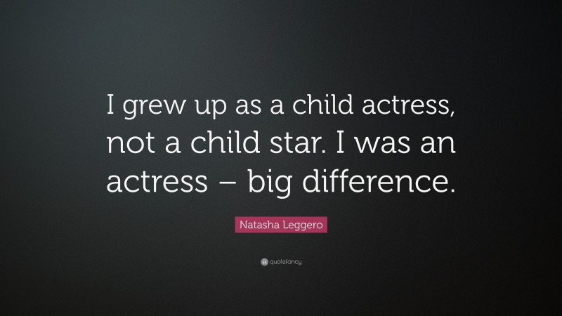 Natasha Leggero Quote: “I grew up as a child actress, not a child star. I was an actress – big difference.”
