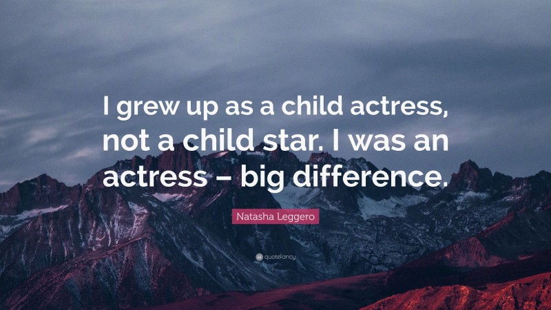 Natasha Leggero Quote: “I grew up as a child actress, not a child star. I was an actress – big difference.”