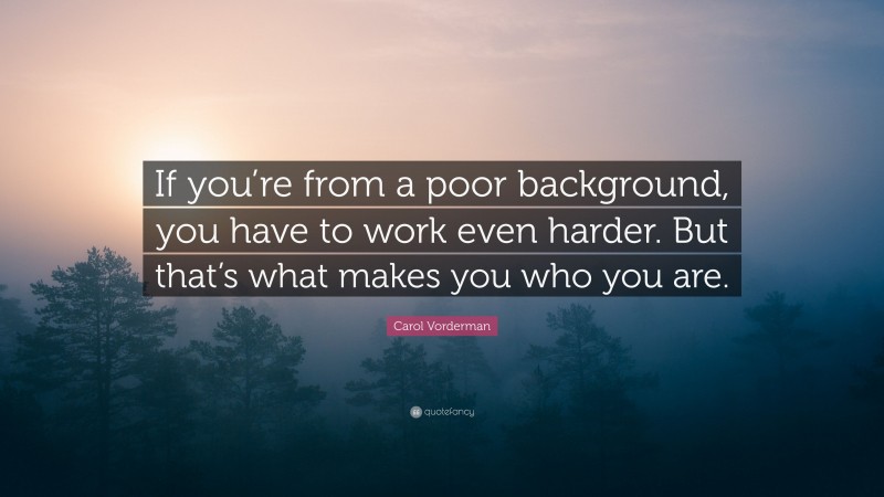 Carol Vorderman Quote: “If you’re from a poor background, you have to work even harder. But that’s what makes you who you are.”