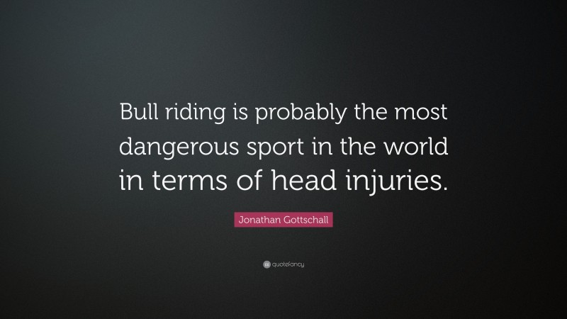 Jonathan Gottschall Quote: “Bull riding is probably the most dangerous sport in the world in terms of head injuries.”