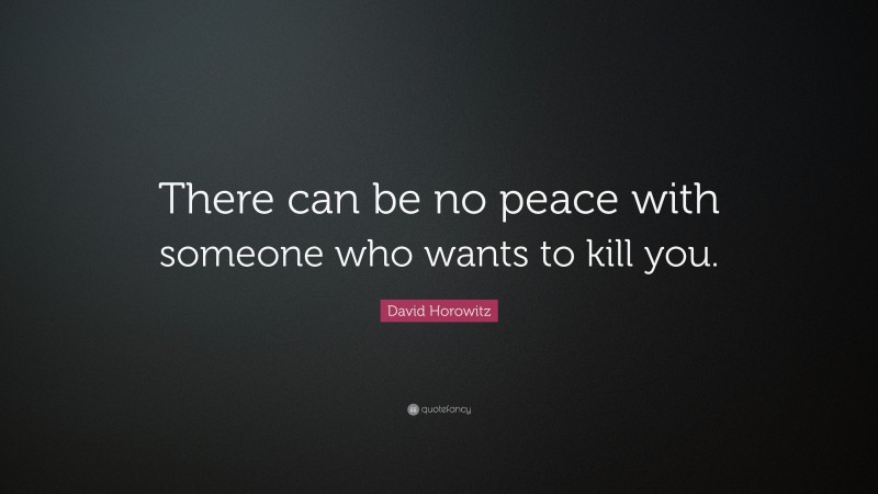 David Horowitz Quote: “There can be no peace with someone who wants to kill you.”