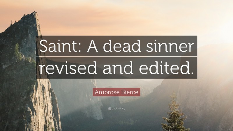 Ambrose Bierce Quote: “Saint: A dead sinner revised and edited.”