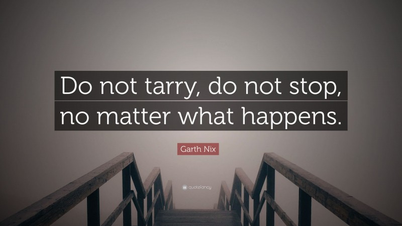 Garth Nix Quote: “Do not tarry, do not stop, no matter what happens.”