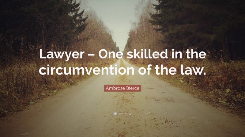 Ambrose Bierce Quote: “Lawyer – One skilled in the circumvention of the law.”