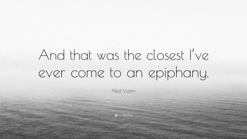 Ned Vizzini Quote: “And that was the closest I’ve ever come to an epiphany.”