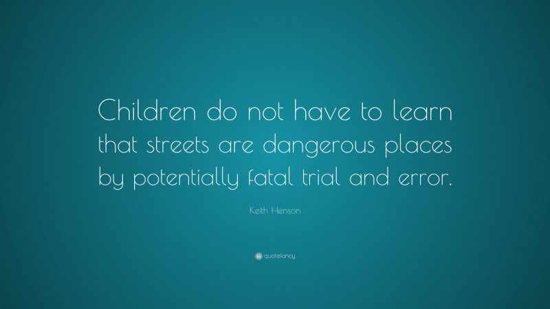 Keith Henson Quote: “Children do not have to learn that streets are dangerous places by potentially fatal trial and error.”