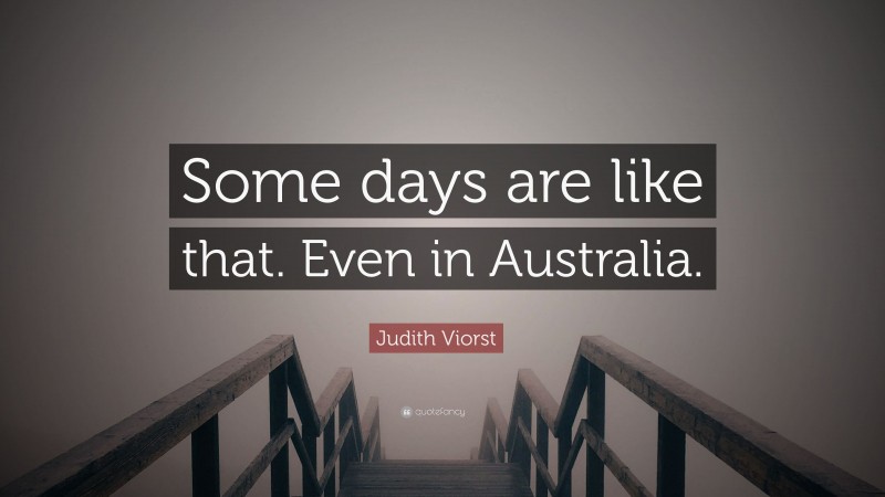 Judith Viorst Quote: “Some days are like that. Even in Australia.”