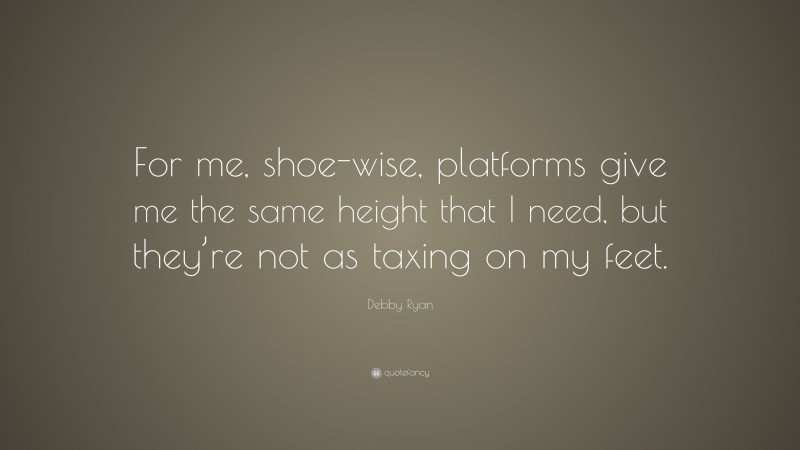 Debby Ryan Quote: “For me, shoe-wise, platforms give me the same height that I need, but they’re not as taxing on my feet.”